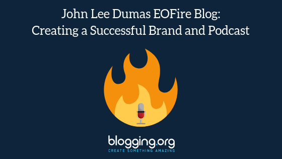 John Lee Dumas Blog: Looking at the EOFire Brand, Blog and Podcast Empire