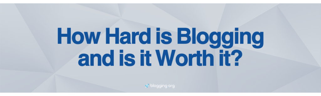 How Hard is Blogging and Is it Worth It?