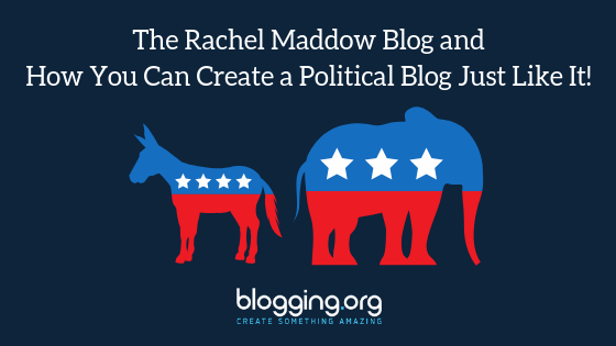 The Maddow Blog and How You Can Create a Political Blog Just Like It!
