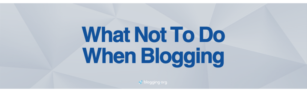What Not To Do When Blogging